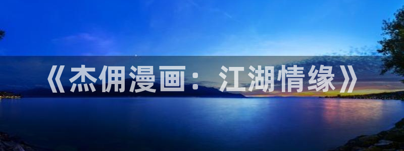 汗汗漫画免费：《杰佣漫画：江湖情缘》