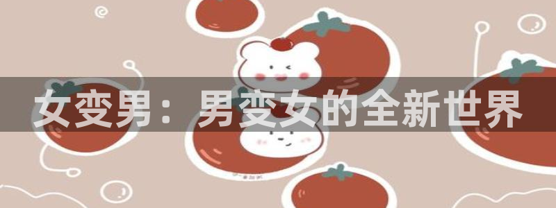 汗汗漫画首页网站：女变男：男变女的全新世界