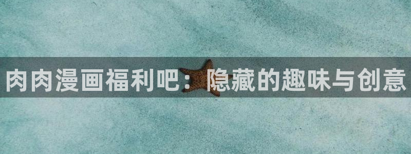 汗汗漫画画：肉肉漫画福利吧：隐藏的趣味与创意
