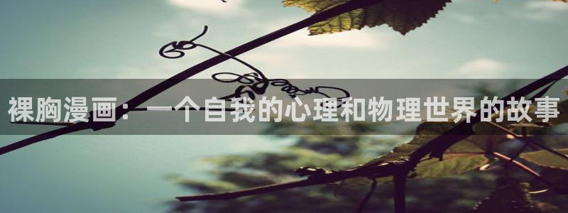 汗汗漫画画：裸胸漫画：一个自我的心理和物理世界的故事