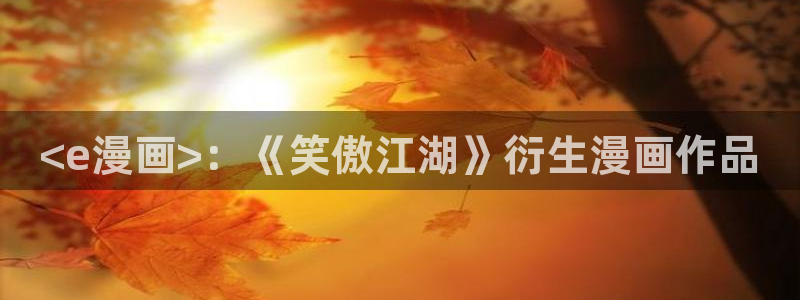 歪歪漫画——汗汗漫画：<e漫画>：《笑傲江湖》衍生漫画作品